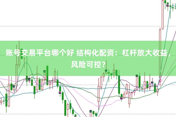 账号交易平台哪个好 结构化配资：杠杆放大收益，风险可控？