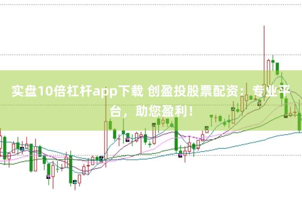 实盘10倍杠杆app下载 创盈投股票配资：专业平台，助您盈利！