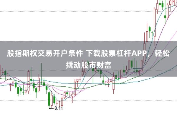 股指期权交易开户条件 下载股票杠杆APP，轻松撬动股市财富