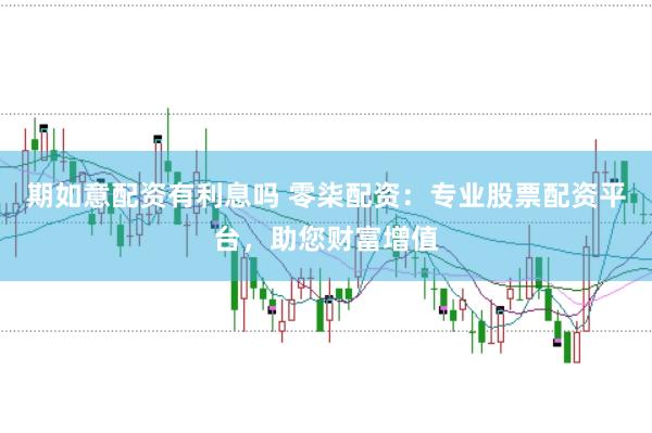 期如意配资有利息吗 零柒配资：专业股票配资平台，助您财富增值
