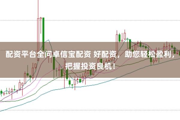 配资平台全问卓信宝配资 好配资，助您轻松盈利，把握投资良机！