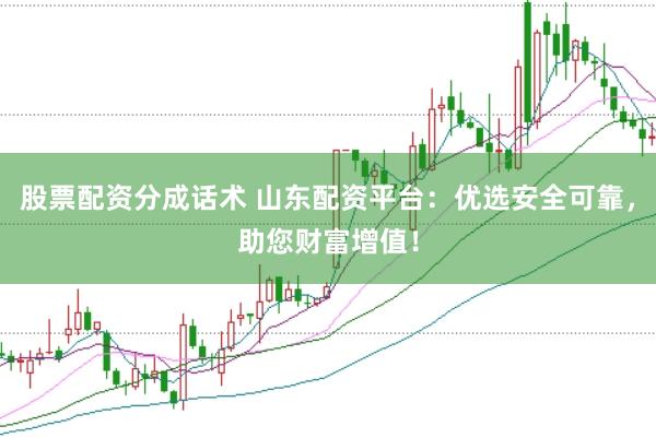 股票配资分成话术 山东配资平台：优选安全可靠，助您财富增值！