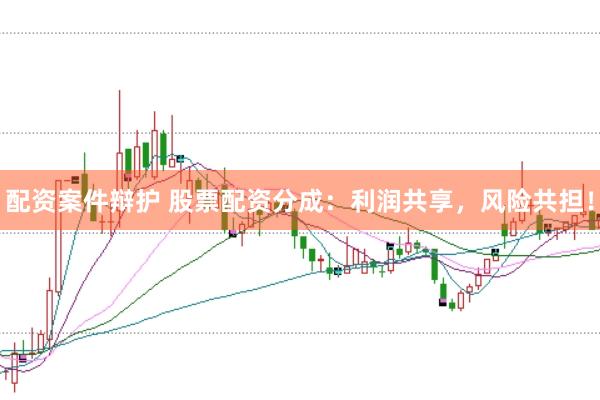 配资案件辩护 股票配资分成：利润共享，风险共担！