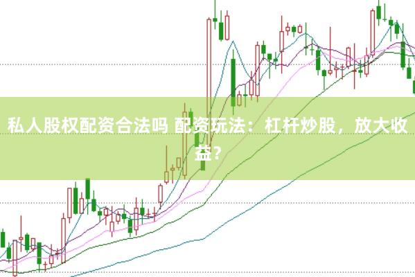 私人股权配资合法吗 配资玩法：杠杆炒股，放大收益？