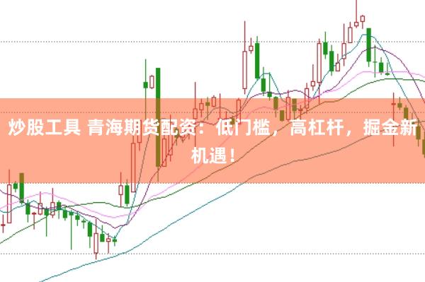 炒股工具 青海期货配资：低门槛，高杠杆，掘金新机遇！