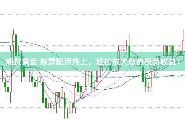 期货黄金 股票配资线上，轻松放大您的投资收益！