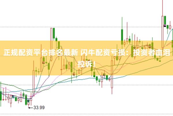正规配资平台排名最新 闪牛配资亏损：投资者血泪控诉！