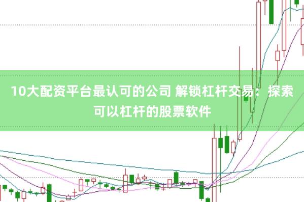10大配资平台最认可的公司 解锁杠杆交易：探索可以杠杆的股票软件