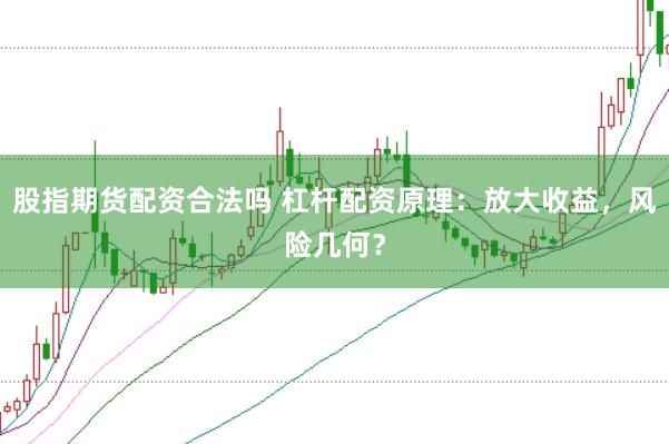 股指期货配资合法吗 杠杆配资原理：放大收益，风险几何？