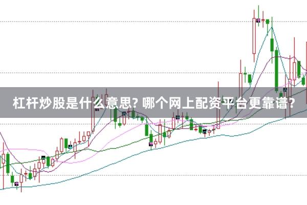 杠杆炒股是什么意思? 哪个网上配资平台更靠谱？