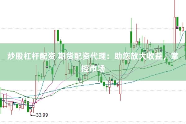 炒股杠杆配资 期货配资代理：助您放大收益，掌控市场