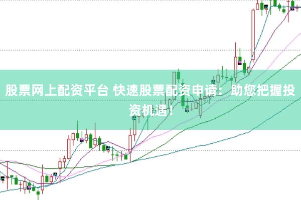 股票网上配资平台 快速股票配资申请：助您把握投资机遇！