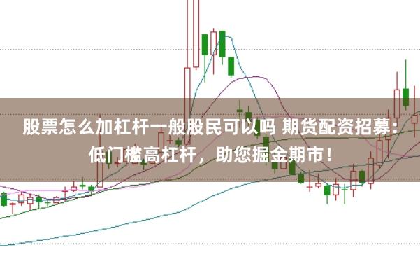 股票怎么加杠杆一般股民可以吗 期货配资招募：低门槛高杠杆，助您掘金期市！