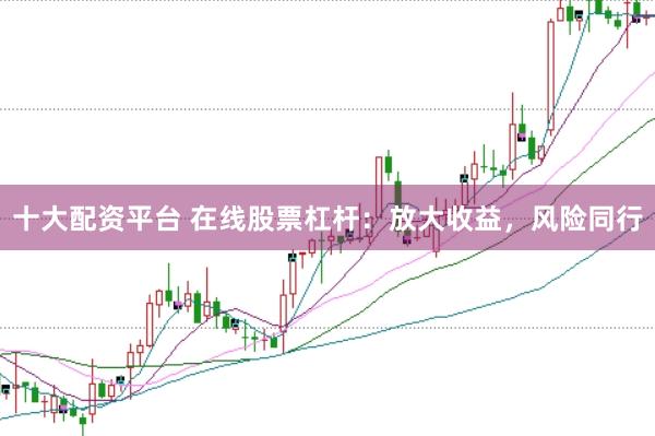 十大配资平台 在线股票杠杆：放大收益，风险同行