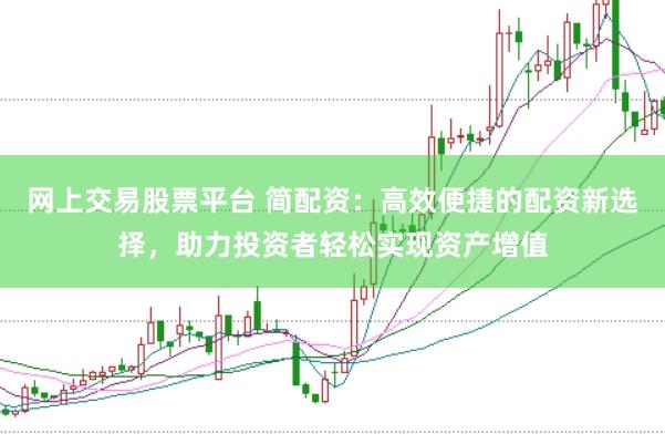 网上交易股票平台 简配资：高效便捷的配资新选择，助力投资者轻松实现资产增值