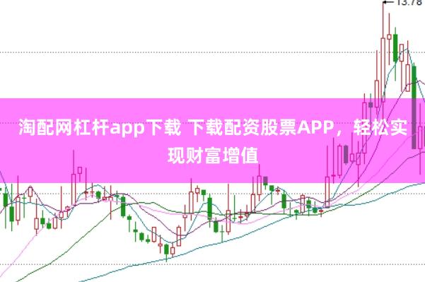 淘配网杠杆app下载 下载配资股票APP，轻松实现财富增值