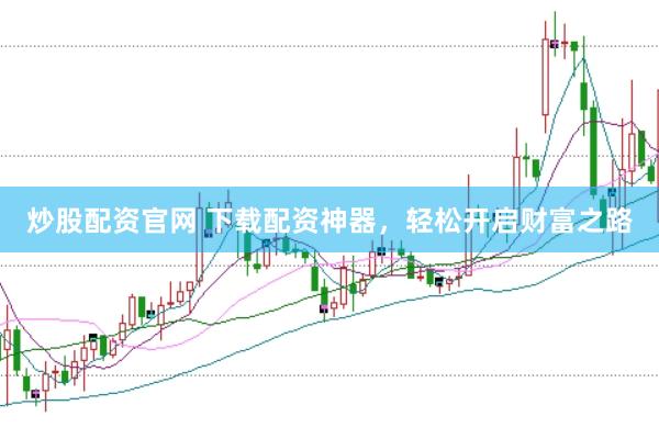 炒股配资官网 下载配资神器，轻松开启财富之路