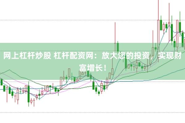 网上杠杆炒股 杠杆配资网：放大您的投资，实现财富增长！