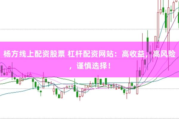杨方线上配资股票 杠杆配资网站：高收益，高风险，谨慎选择！