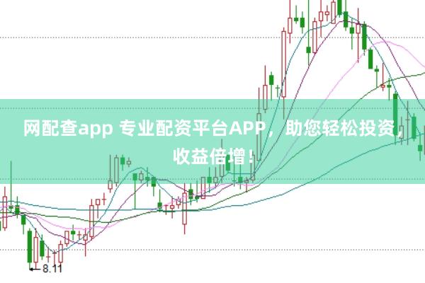 网配查app 专业配资平台APP，助您轻松投资，收益倍增！