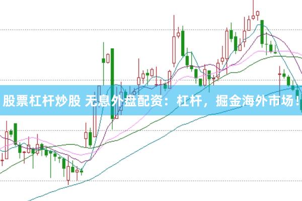股票杠杆炒股 无息外盘配资：杠杆，掘金海外市场！