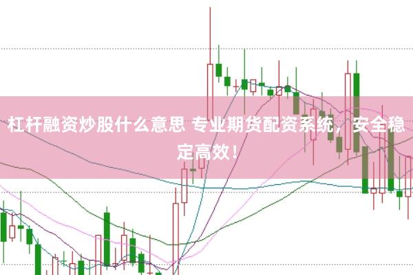 杠杆融资炒股什么意思 专业期货配资系统，安全稳定高效！
