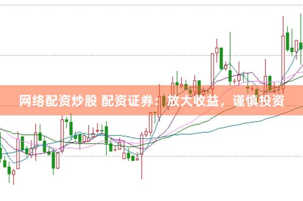 网络配资炒股 配资证券：放大收益，谨慎投资