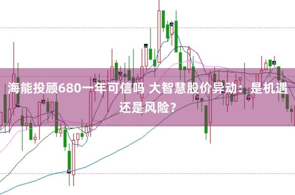 海能投顾680一年可信吗 大智慧股价异动：是机遇还是风险？
