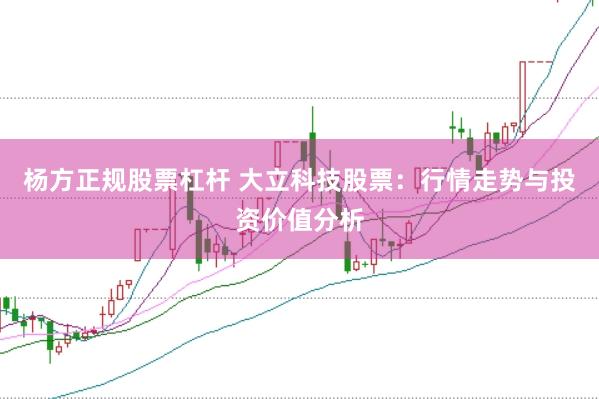 杨方正规股票杠杆 大立科技股票：行情走势与投资价值分析