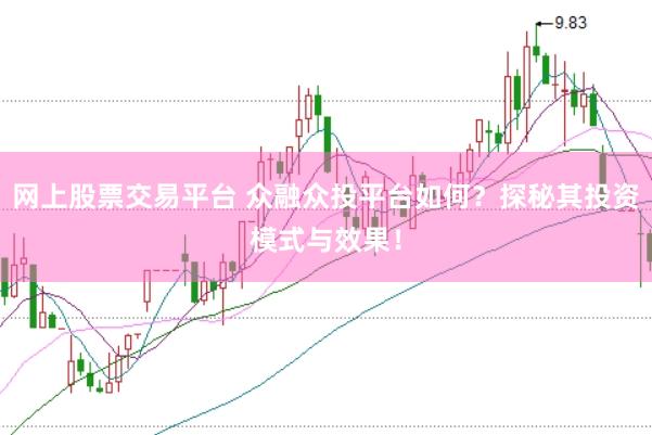 网上股票交易平台 众融众投平台如何？探秘其投资模式与效果！