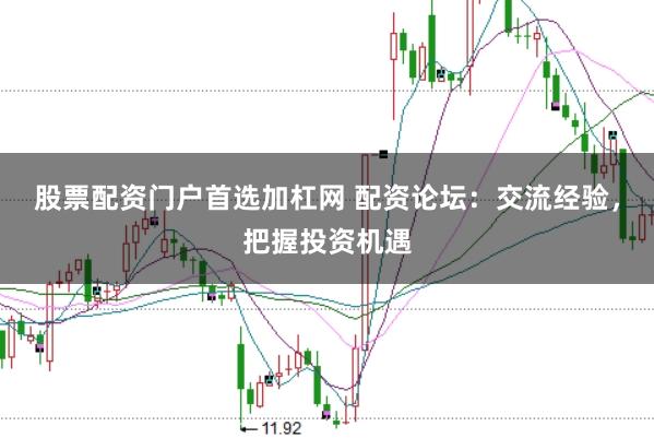 股票配资门户首选加杠网 配资论坛:交流经验,把握投资机遇