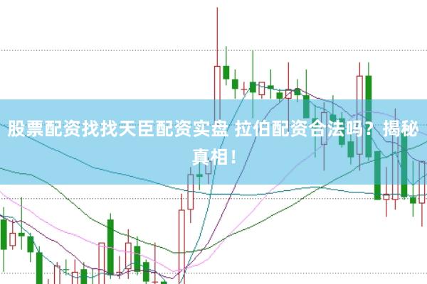 股票配资找找天臣配资实盘 拉伯配资合法吗?揭秘真相!