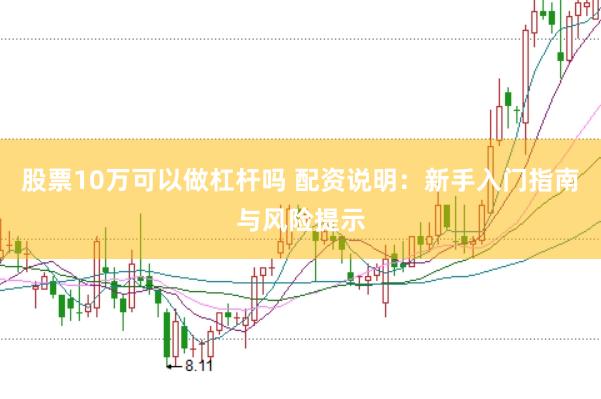 股票10万可以做杠杆吗 配资说明：新手入门指南与风险提示