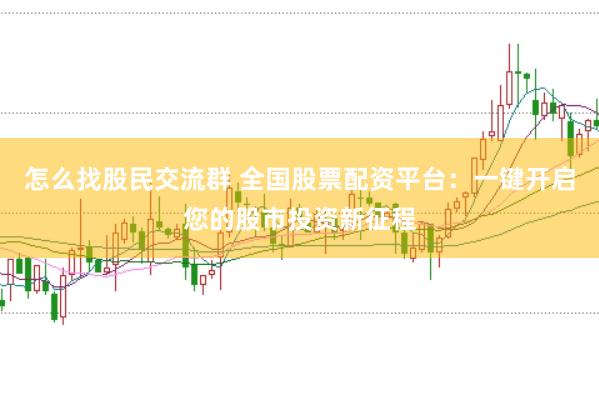 怎么找股民交流群 全国股票配资平台：一键开启您的股市投资新征程