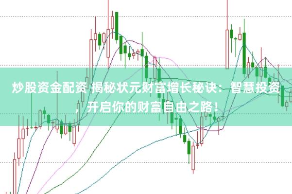 炒股资金配资 揭秘状元财富增长秘诀：智慧投资，开启你的财富自由之路！