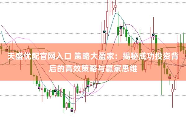 天盛优配官网入口 策略大盈家：揭秘成功投资背后的高效策略与赢家思维