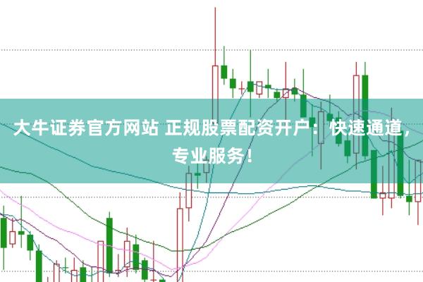 大牛证券官方网站 正规股票配资开户：快速通道，专业服务！
