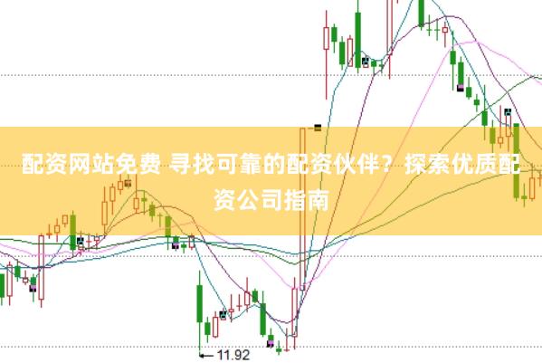 配资网站免费 寻找可靠的配资伙伴?探索优质配资公司指南