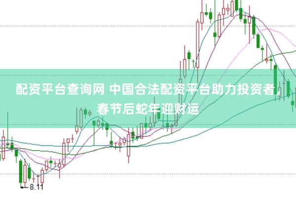 配资平台查询网 中国合法配资平台助力投资者,春节后蛇年迎财运