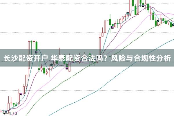 长沙配资开户 华泰配资合法吗?风险与合规性分析
