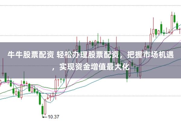 牛牛股票配资 轻松办理股票配资，把握市场机遇，实现资金增值最大化