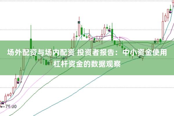 场外配资与场内配资 投资者报告:中小资金使用杠杆资金的数据观察
