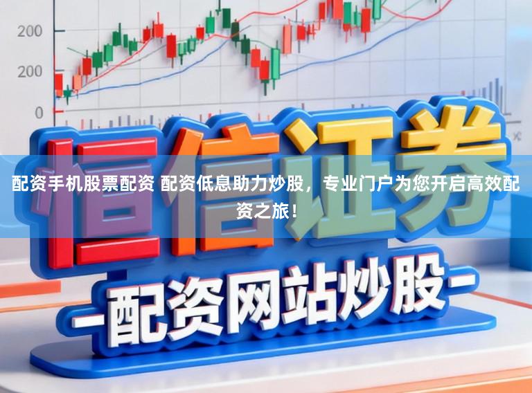 配资手机股票配资 配资低息助力炒股，专业门户为您开启高效配资之旅！