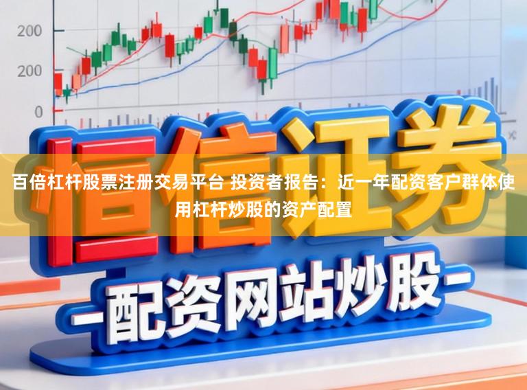 百倍杠杆股票注册交易平台 投资者报告:近一年配资客户群体使用杠杆炒股的资产配置