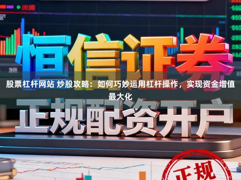 股票杠杆网站 炒股攻略：如何巧妙运用杠杆操作，实现资金增值最大化