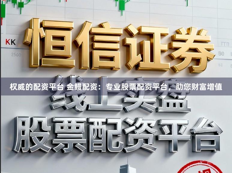 权威的配资平台 金鳗配资：专业股票配资平台，助您财富增值