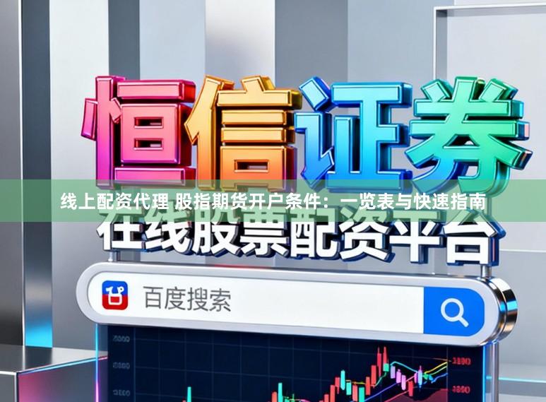 线上配资代理 股指期货开户条件：一览表与快速指南
