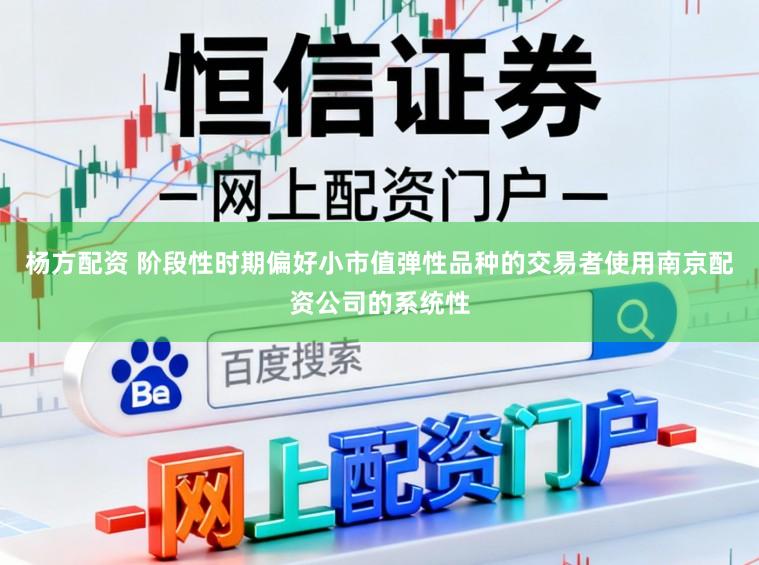 杨方配资 阶段性时期偏好小市值弹性品种的交易者使用南京配资公司的系统性