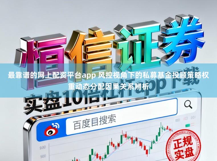 最靠谱的网上配资平台app 风控视角下的私募基金投顾策略权重动态分配因果关系辨析