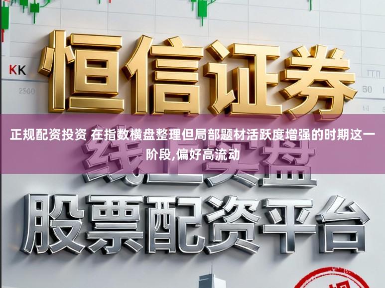 正规配资投资 在指数横盘整理但局部题材活跃度增强的时期这一阶段，偏好高流动